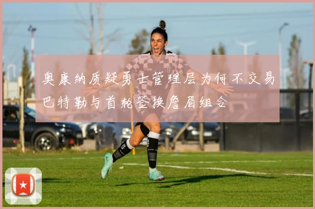 奥康纳质疑勇士管理层为何不交易巴特勒与首轮签换詹眉组合