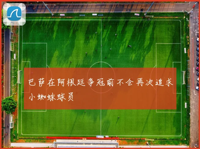 巴萨在阿根廷争冠前不会再次追求小蜘蛛球员